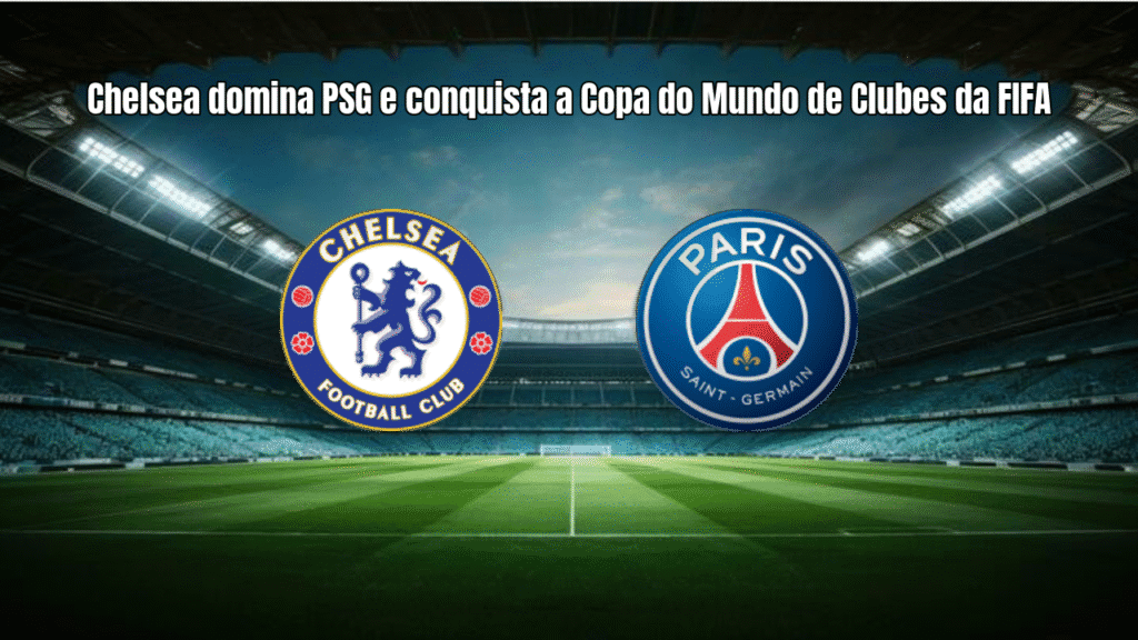 Chelsea domina PSG e conquista a Copa do Mundo de Clubes da FIFA
