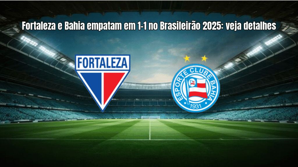 Fortaleza e Bahia empatam em 1-1 no Brasileirão 2025: veja detalhes