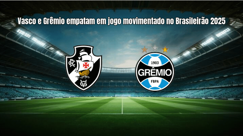 Vasco e Grêmio empatam em jogo movimentado no Brasileirão 2025