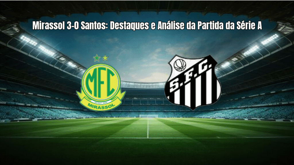 Mirassol 3-0 Santos: Destaques e Análise da Partida da Série A