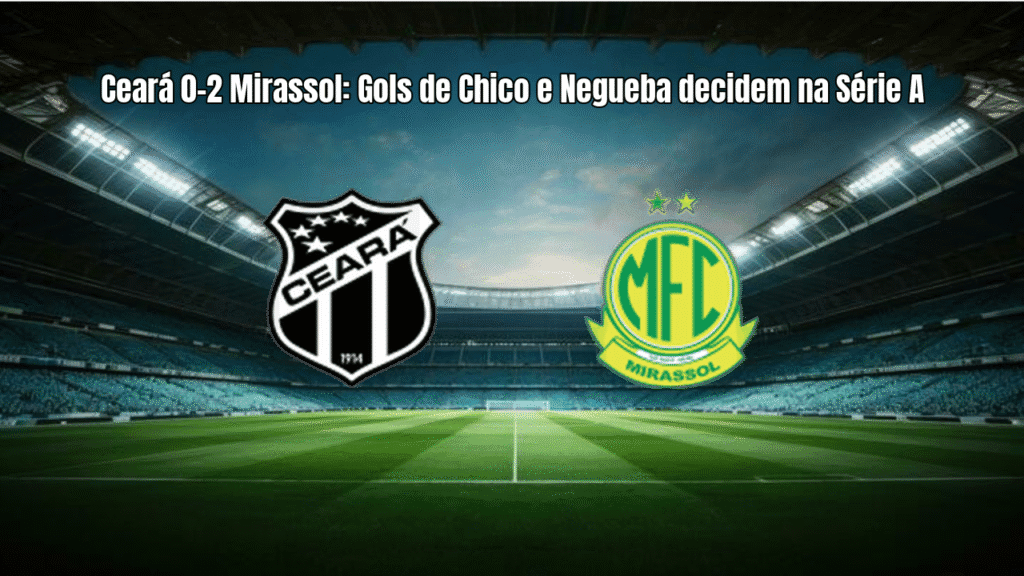 Ceará 0-2 Mirassol: Gols de Chico e Negueba decidem na Série A