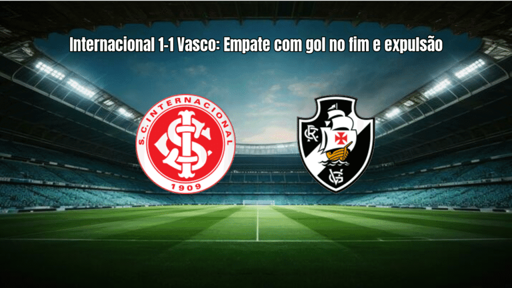 Internacional 1-1 Vasco: Empate com gol no fim e expulsão