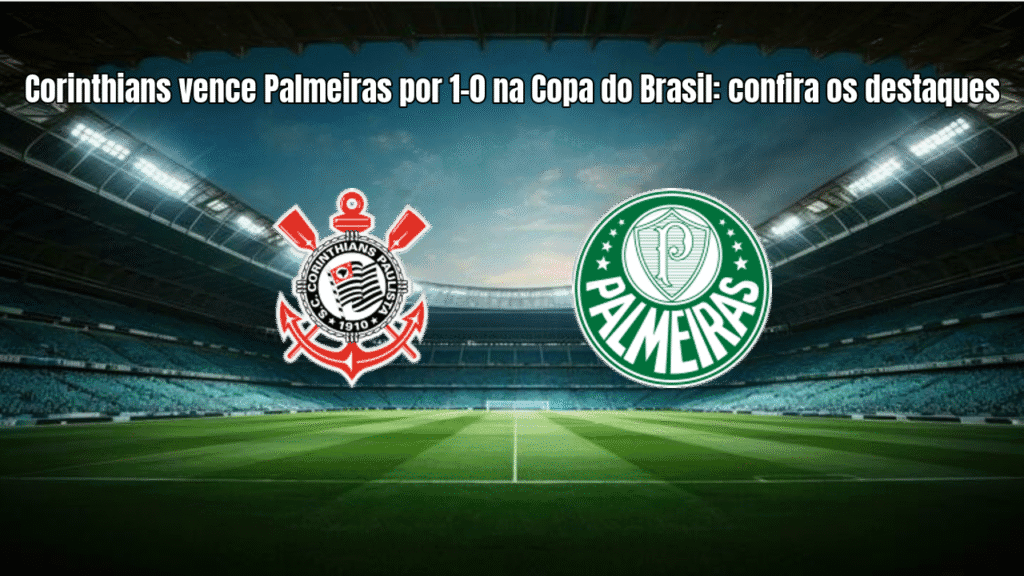 Corinthians vence Palmeiras por 1-0 na Copa do Brasil: confira os destaques