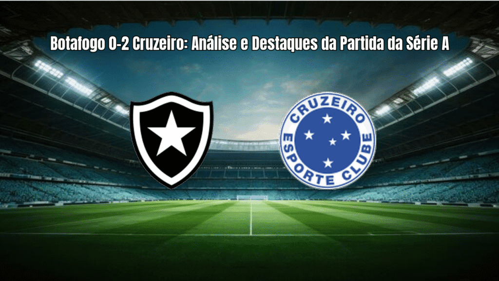 Botafogo 0-2 Cruzeiro: Análise e Destaques da Partida da Série A