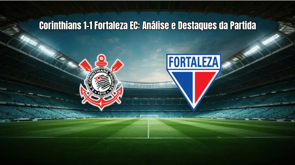 Corinthians 1-1 Fortaleza EC: Análise e Destaques da Partida