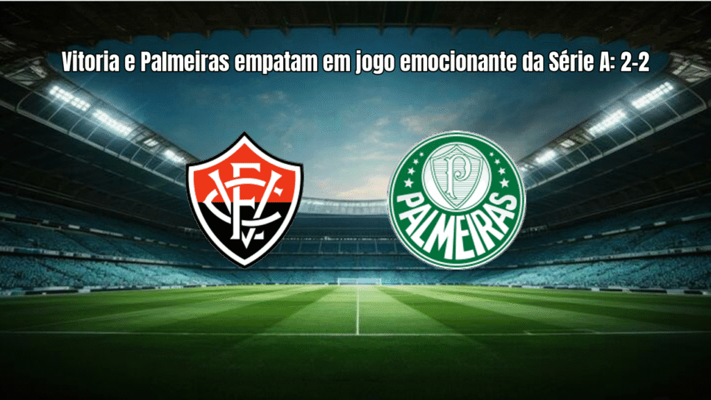 Vitoria e Palmeiras empatam em jogo emocionante da Série A: 2-2
