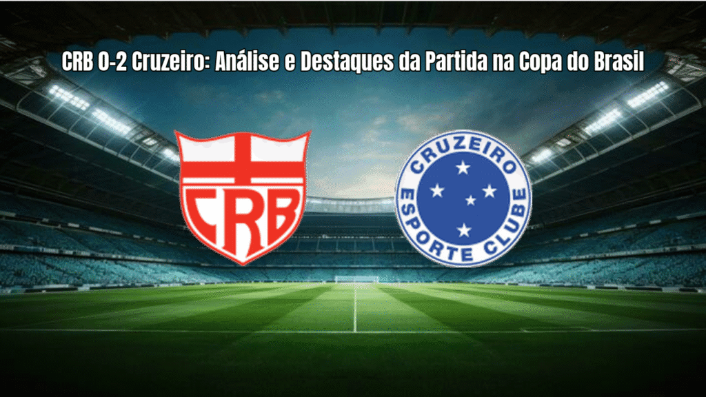 CRB 0-2 Cruzeiro: Análise e Destaques da Partida na Copa do Brasil