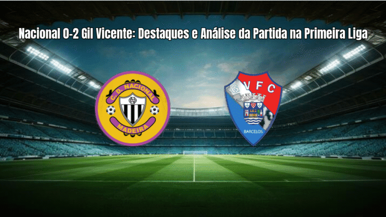 Nacional 0-2 Gil Vicente: Destaques e Análise da Partida na Primeira Liga