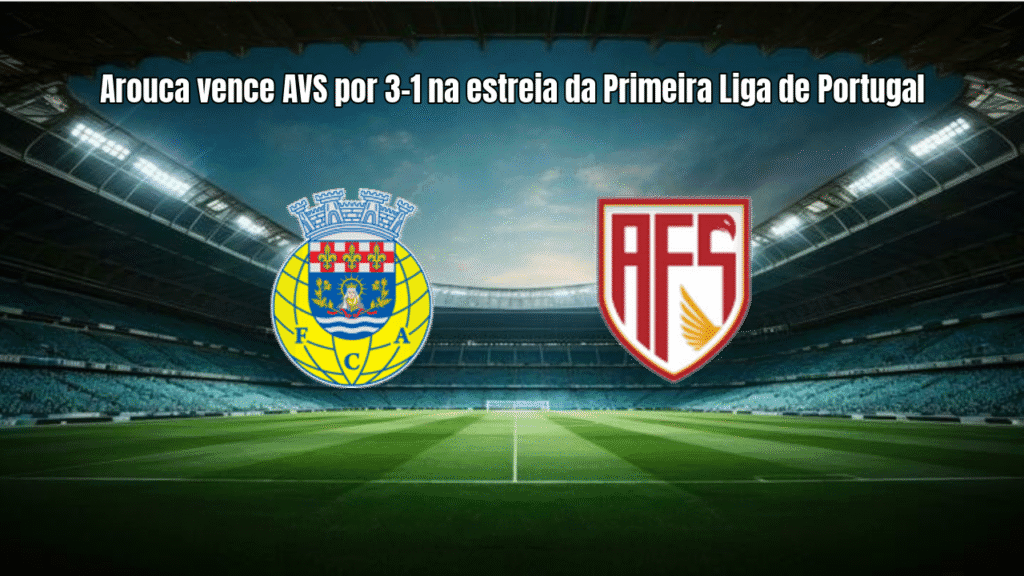 Arouca vence AVS por 3-1 na estreia da Primeira Liga de Portugal