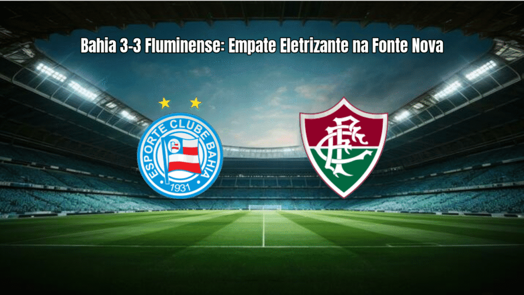 Bahia 3-3 Fluminense: Empate Eletrizante na Fonte Nova