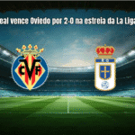 Villarreal vence Oviedo por 2-0 na estreia da La Liga 2025