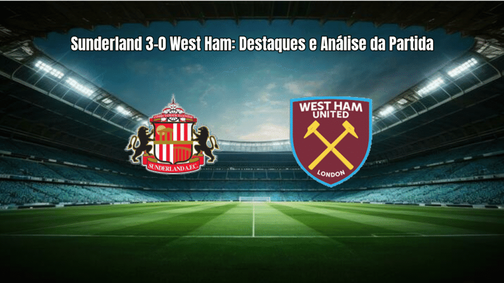 Sunderland 3-0 West Ham: Destaques e Análise da Partida