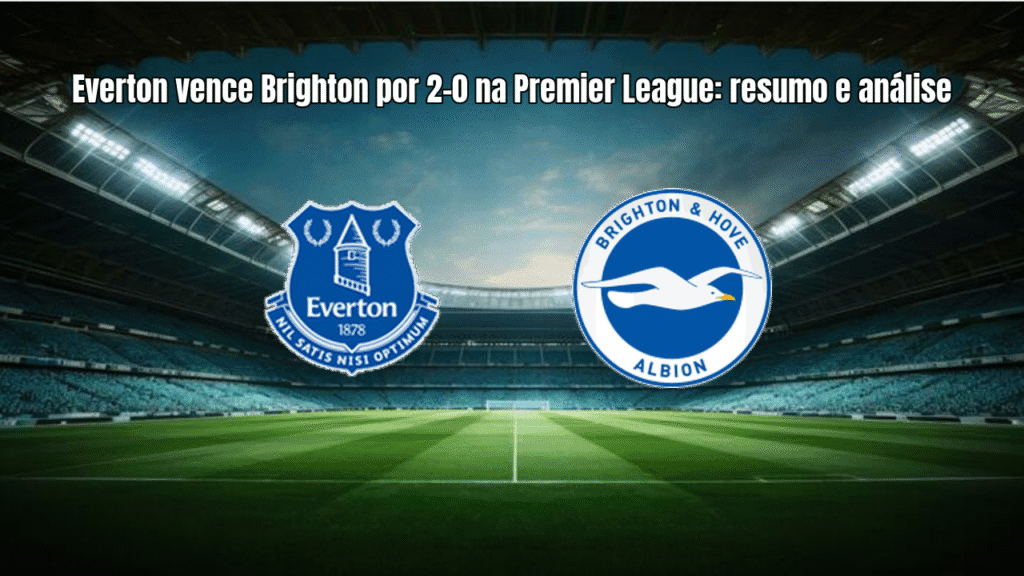 Everton vence Brighton por 2-0 na Premier League: resumo e análise