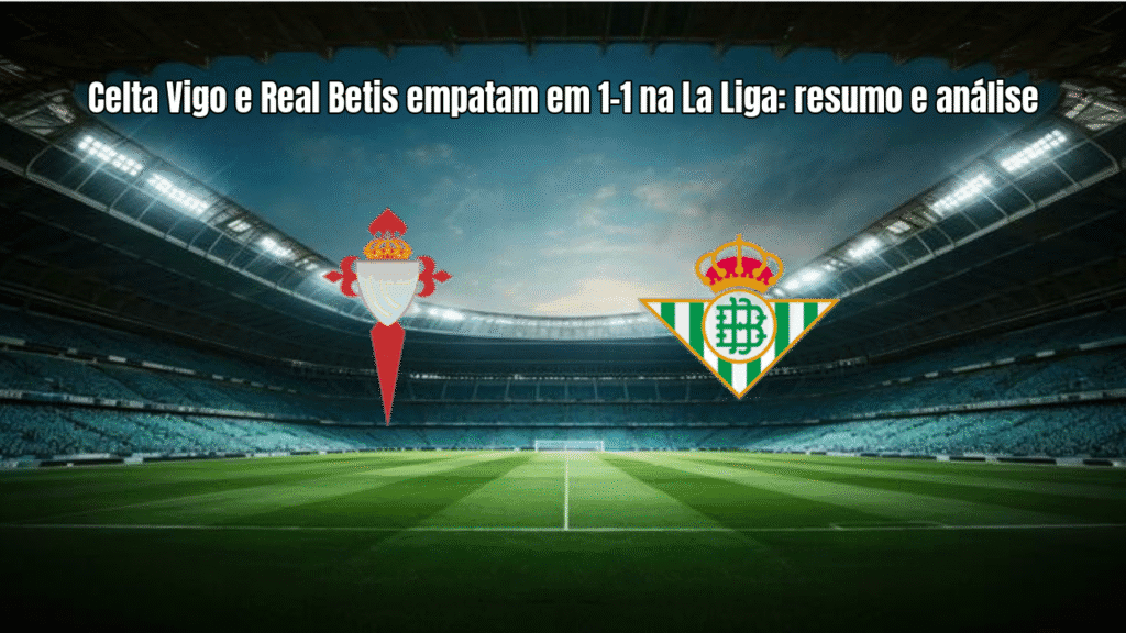 Celta Vigo e Real Betis empatam em 1-1 na La Liga: resumo e análise