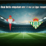 Celta Vigo e Real Betis empatam em 1-1 na La Liga: resumo e análise