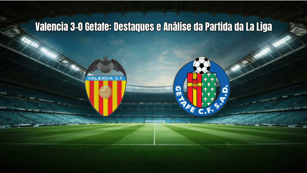 Valencia 3-0 Getafe: Destaques e Análise da Partida da La Liga