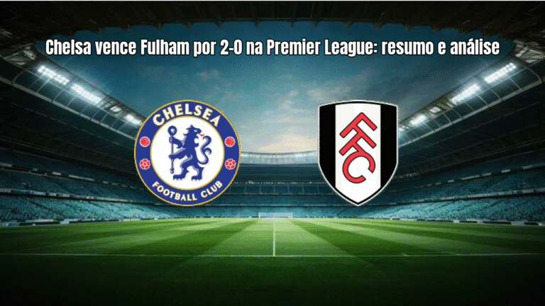 Chelsa vence Fulham por 2-0 na Premier League: resumo e análise