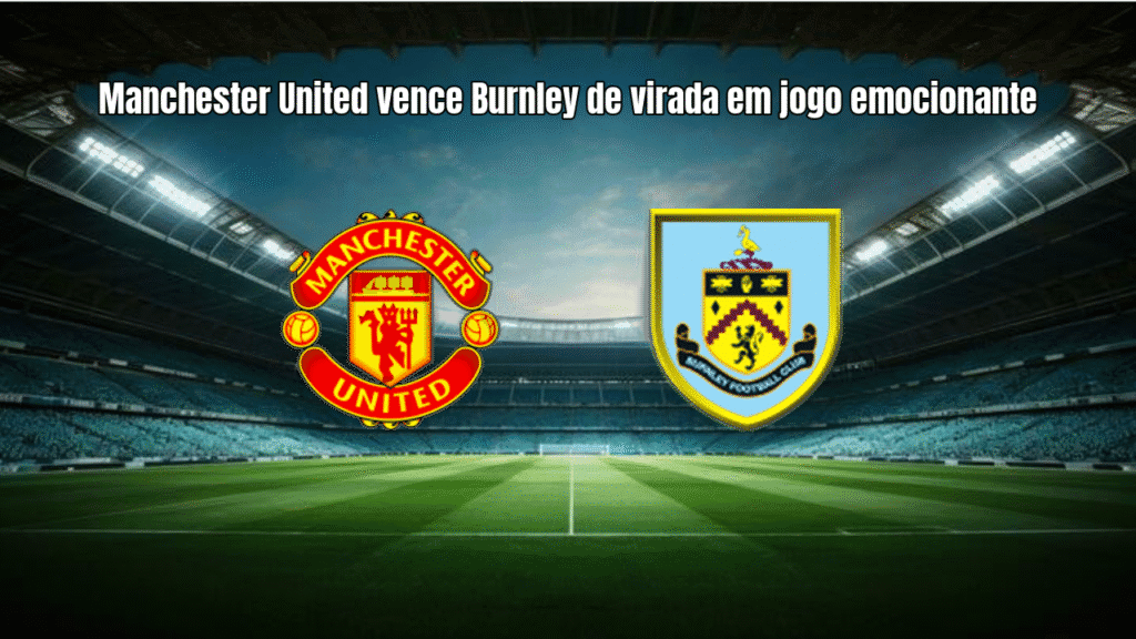 Manchester United vence Burnley de virada em jogo emocionante