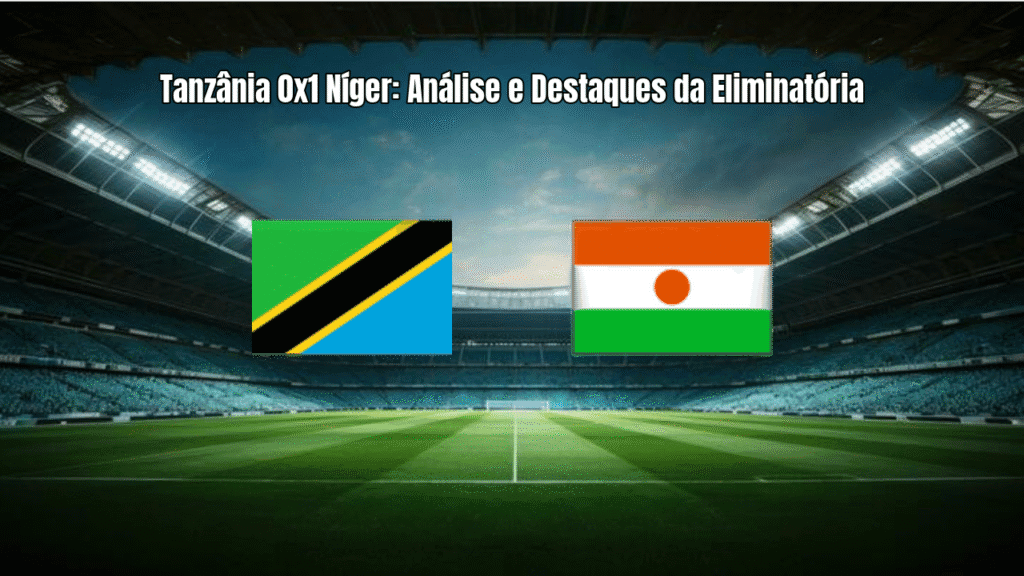 Tanzânia 0x1 Níger: Análise e Destaques da Eliminatória