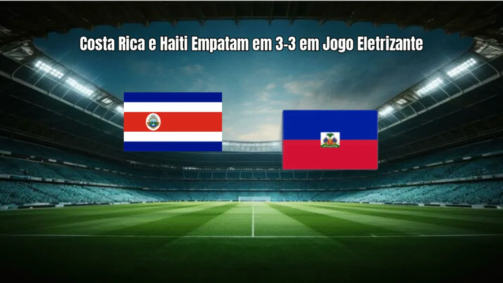 Costa Rica e Haiti Empatam em 3-3 em Jogo Eletrizante