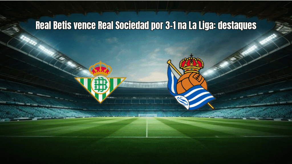 Real Betis vence Real Sociedad por 3-1 na La Liga: destaques