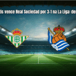 Real Betis vence Real Sociedad por 3-1 na La Liga: destaques