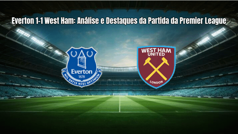 Everton 1-1 West Ham: Análise e Destaques da Partida da Premier League