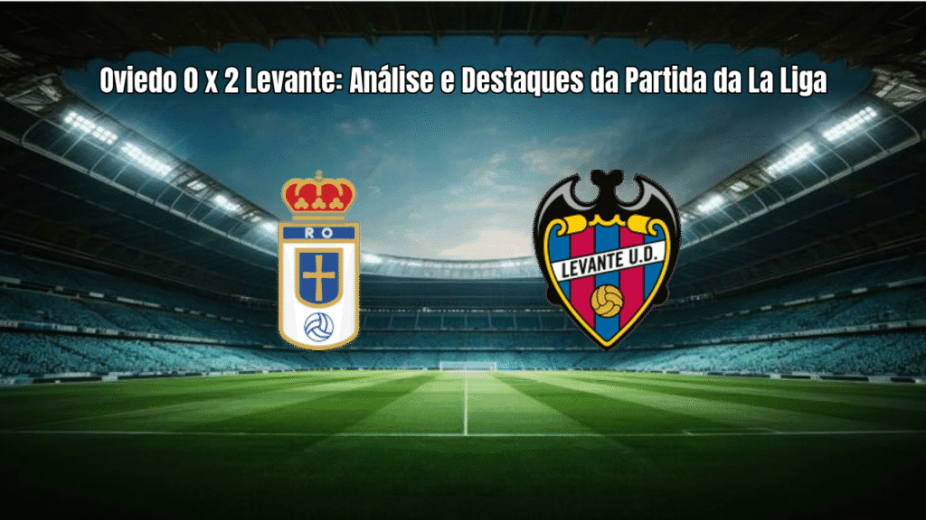 Oviedo 0 x 2 Levante: Análise e Destaques da Partida da La Liga