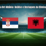 Sérvia 0x1 Albânia: Análise e Destaques da Eliminatória
