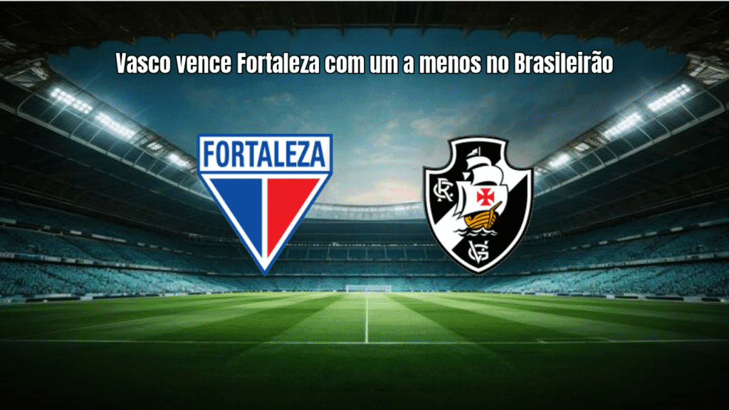 Vasco vence Fortaleza com um a menos no Brasileirão