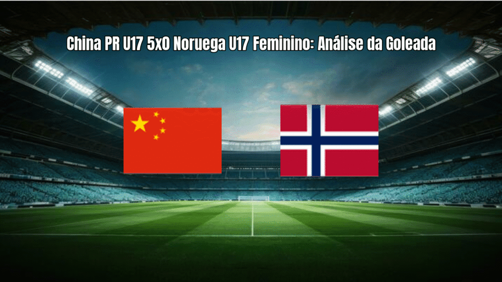 China PR U17 5x0 Noruega U17 Feminino: Análise da Goleada