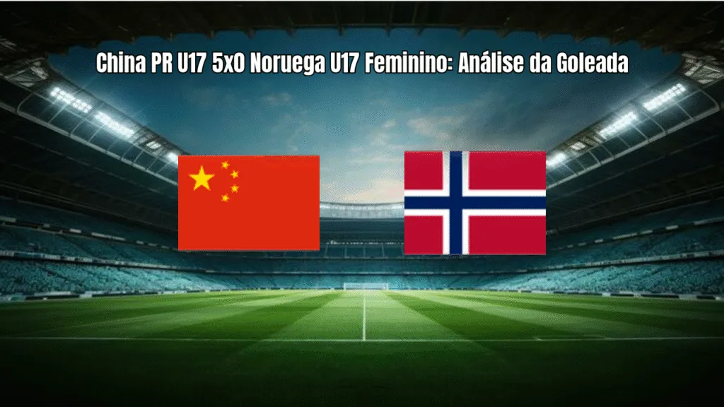 China PR U17 5x0 Noruega U17 Feminino: Análise da Goleada