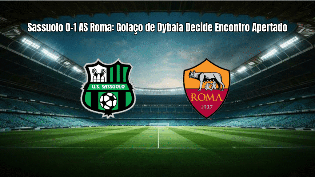 Sassuolo 0-1 AS Roma: Golaço de Dybala Decide Encontro Apertado