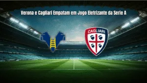 Verona e Cagliari Empatam em Jogo Eletrizante da Serie A