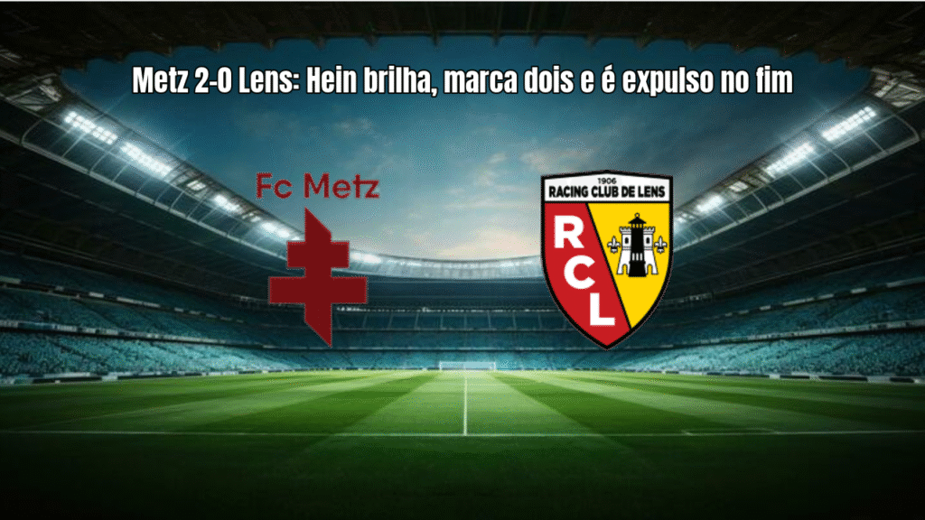 Metz 2-0 Lens: Hein brilha, marca dois e é expulso no fim