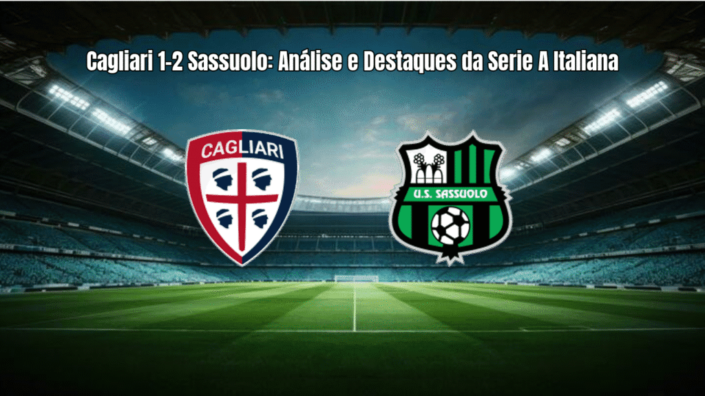 Cagliari 1-2 Sassuolo: Análise e Destaques da Serie A Italiana