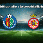 Getafe 2x1 Girona: Análise e Destaques da Partida da La Liga