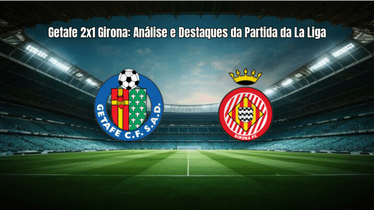 Getafe 2x1 Girona: Análise e Destaques da Partida da La Liga
