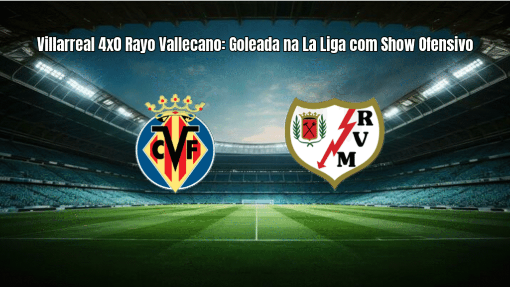 Villarreal 4x0 Rayo Vallecano: Goleada na La Liga com Show Ofensivo