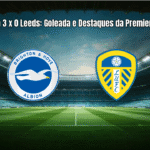 Brighton 3 x 0 Leeds: Goleada e Destaques da Premier League