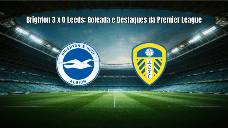 Brighton 3 x 0 Leeds: Goleada e Destaques da Premier League