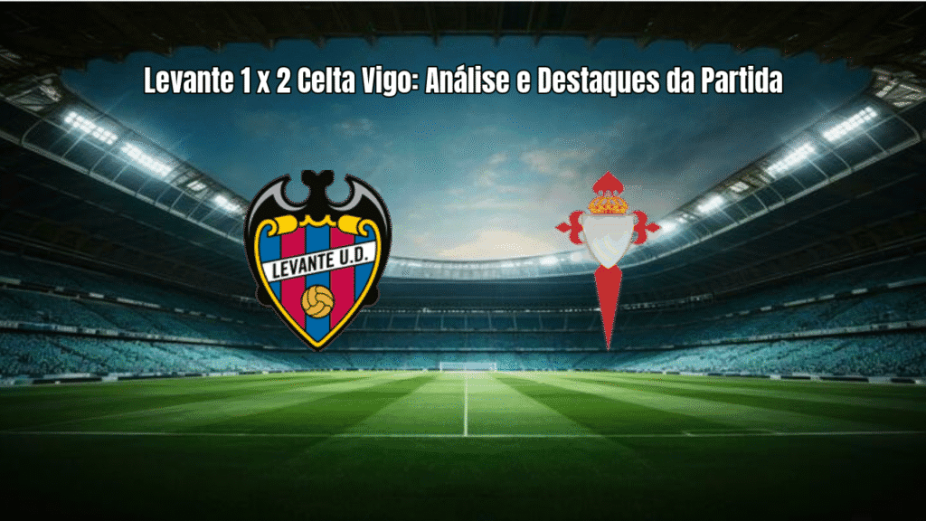 Levante 1 x 2 Celta Vigo: Análise e Destaques da Partida
