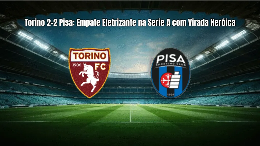 Torino 2-2 Pisa: Empate Eletrizante na Serie A com Virada Heróica