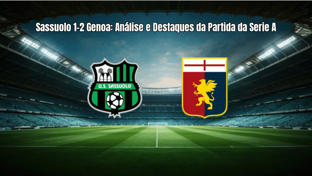 Sassuolo 1-2 Genoa: Análise e Destaques da Partida da Serie A