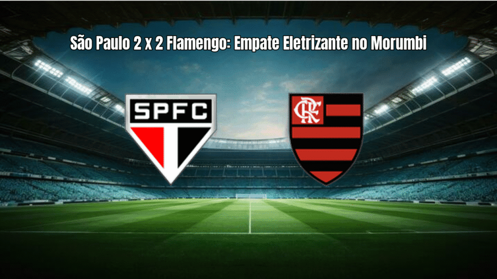 São Paulo 2 x 2 Flamengo: Empate Eletrizante no Morumbi