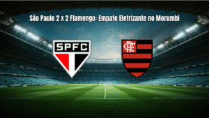 São Paulo 2 x 2 Flamengo: Empate Eletrizante no Morumbi
