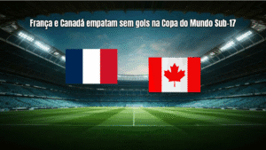 França e Canadá empatam sem gols na Copa do Mundo Sub-17