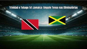 Trinidad e Tobago 1x1 Jamaica: Empate Tenso nas Eliminatórias