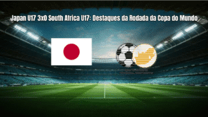 Japan U17 3x0 South Africa U17: Destaques da Rodada da Copa do Mundo