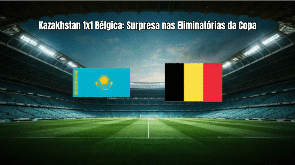 Kazakhstan 1x1 Bélgica: Surpresa nas Eliminatórias da Copa